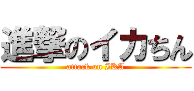 進撃のイカちん (attack on IKA)