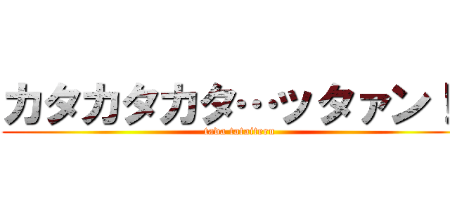 カタカタカタ…ッタァン！！ (tada tataiteru)