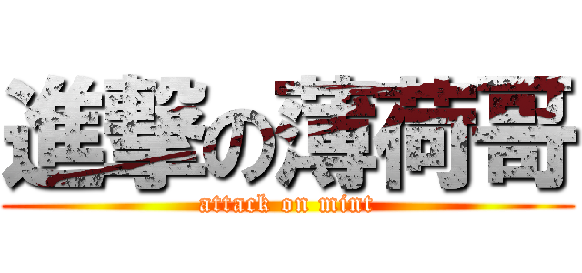 進撃の薄荷哥 (attack on mint)