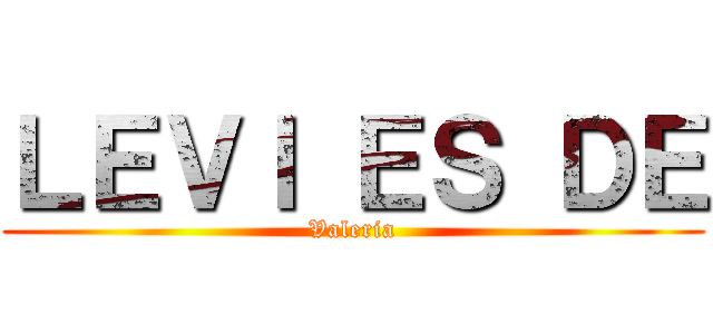 ＬＥＶＩ ＥＳ ＤＥ (Valeria)
