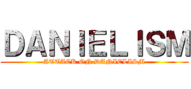 ＤＡＮＩＥＬＩＳＭ (ATTACK ON DANIELISM)