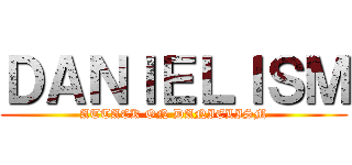 ＤＡＮＩＥＬＩＳＭ (ATTACK ON DANIELISM)