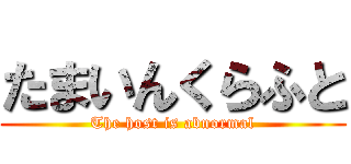 たまいんくらふと (The host is abnormal)