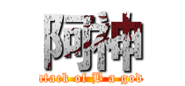阿神 (atack of B a god)