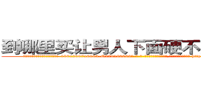 到哪里买让男人下面硬不起来的药 (到哪里买让男人下面硬不起来的药【电-186x2687x6963-Q278180069元-吉-药-业】我们做的是长期生意,靠的是老客户长期支持 http://sngk.net/bdSgic
)