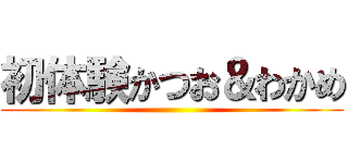 初体験かつお＆わかめ ()