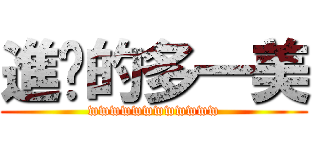 進擊的多一美 (wwwwwwwwwwww)