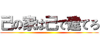 己の家は己で建てろ ()