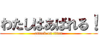 わたしはあばれる！ (attack on titan)