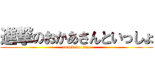 進撃のおかあさんといっしょ (attack on titan)