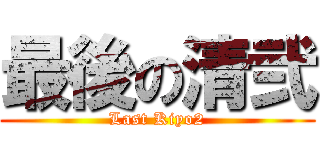 最後の清弐 (Last Kiyo2)