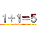 １＋１＝５ (nawakenai)