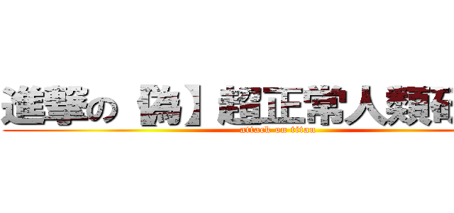 進撃の【偽】超正常人類研究會 (attack on titan)