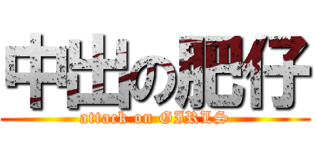 中出の肥仔 (attack on GIRLS)