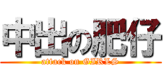 中出の肥仔 (attack on GIRLS)