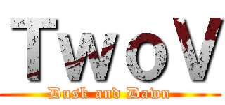 ＴｗｏＶ (Dusk and Dawn)