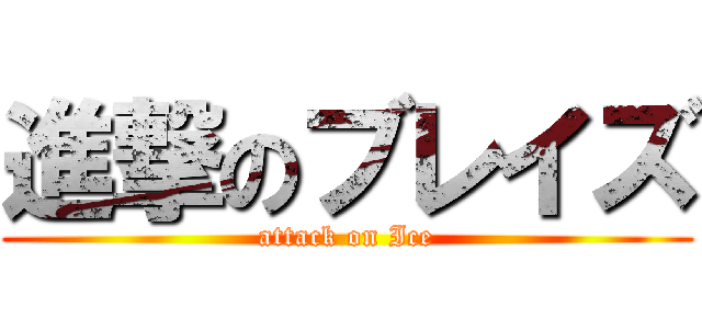 進撃のブレイズ (attack on Ice)