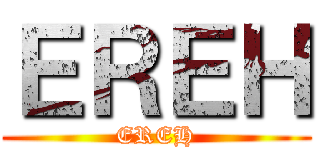ＥＲＥＨ (EREH)