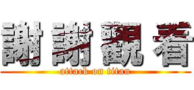 謝 謝 觀 看 (attack on titan)