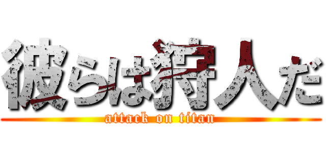 彼らは狩人だ (attack on titan)