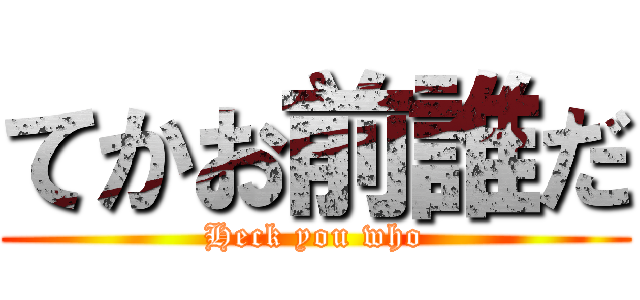 てかお前誰だ (Heck you who)