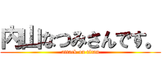 内山なつみさんです。 (attack on titan)