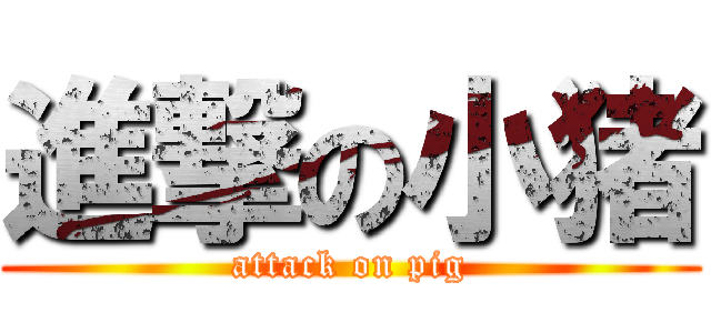 進撃の小猪 (attack on pig)