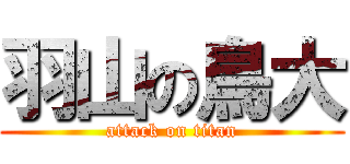 羽山の鳥大 (attack on titan)