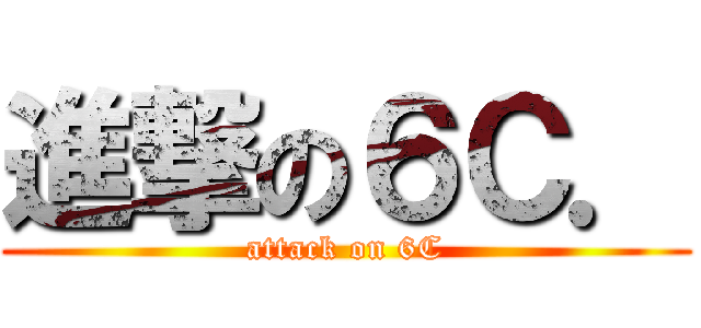 進撃の６Ｃ． (attack on 6C)