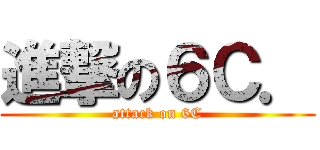 進撃の６Ｃ． (attack on 6C)