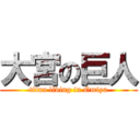 大宮の巨人 (titan living in Omiya)