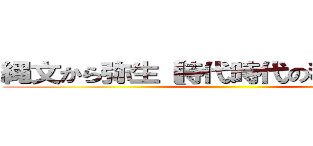 縄文から弥生【時代時代の移り変わり】 ()