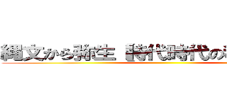 縄文から弥生【時代時代の移り変わり】 ()