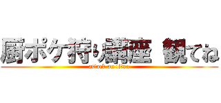 厨ポケ狩り講座 観てね (attack on titan)