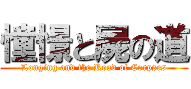 憧憬と屍の道 (Longing and the Road of Corpses)