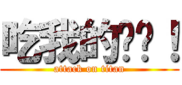 吃我的屌啦！ (attack on titan)