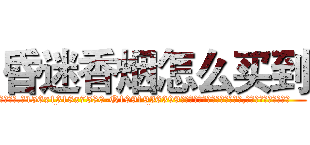 昏迷香烟怎么买到 (昏迷香烟怎么买到【电.话156x1318x7580-Q1991936399鑫宏药业】我们做的是长期生意,靠的是老客户长期支持
参考消息网2月20日报道 韩媒称，“剩女多、离婚率高的城市，房价一定会上涨。”这是中国经济学家金岩石2016年12月参加在上海举行的房地产相关论坛时说的话。
)