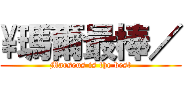 \\瑪爾最棒／ (Marseus is the best)