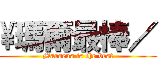\\瑪爾最棒／ (Marseus is the best)