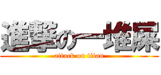進撃の一堆屎 (attack on titan)