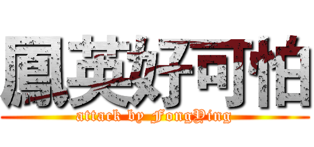 鳳英好可怕 (attack by FongYing)