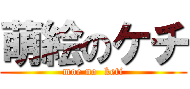 萌絵のケチ (moe no  keti)