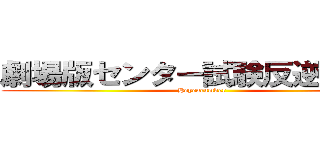 劇場版センター試験反逆の人参 (Heycucumber)