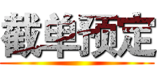 截单预定 ()