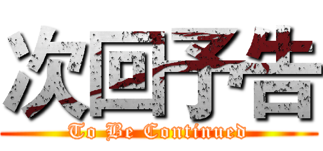 次回予告 (To Be Continued)