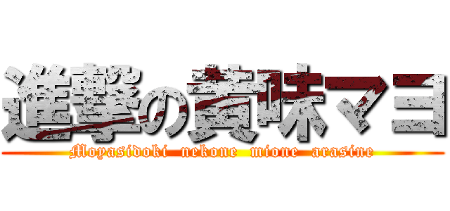 進撃の黄味マヨ (Moyasidoki  nekone  mione  arasine)