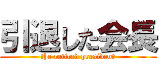 引退した会長 (the retired president)