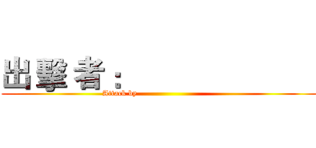 出 擊 者 ：                       (Attack by                              )