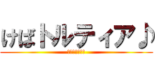 けばトルティア♪ (ネーミング酷い)
