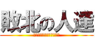 敗北の人達 (県大会行けなかったなぁ～)